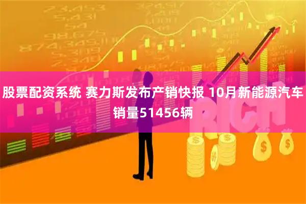 股票配资系统 赛力斯发布产销快报 10月新能源汽车销量51456辆